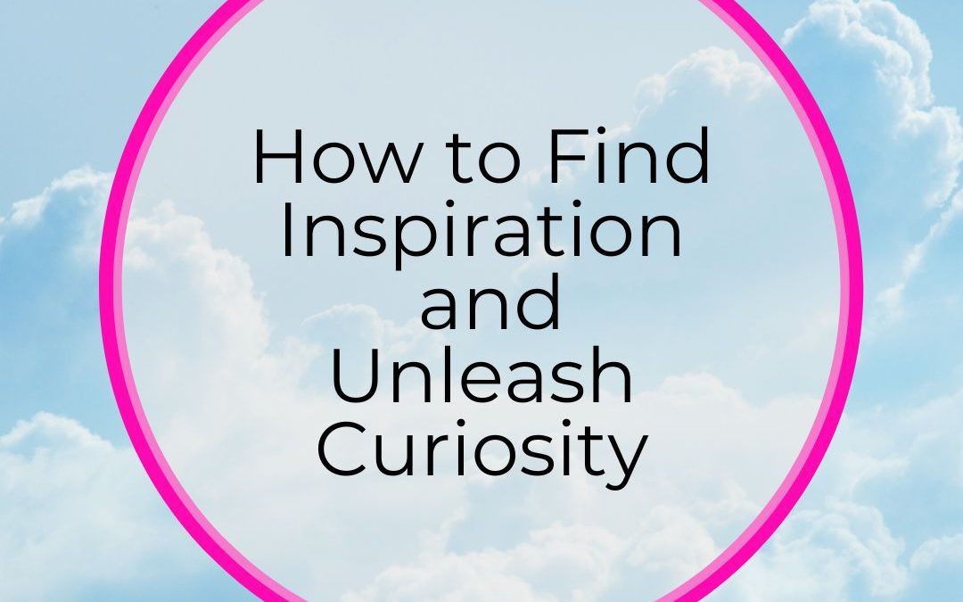 How to Find Inspiration and Unleash Curiosity