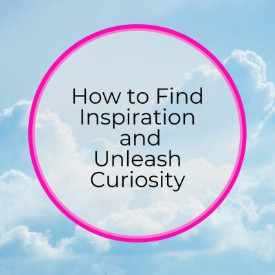 How to Find Inspiration and Unleash Curiosity